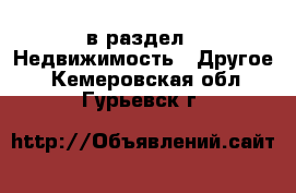  в раздел : Недвижимость » Другое . Кемеровская обл.,Гурьевск г.